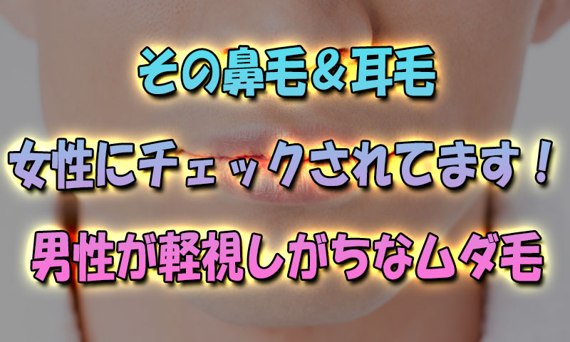 その鼻毛&耳毛は女性にチェックされてます！男性が軽視しがちなムダ毛処理