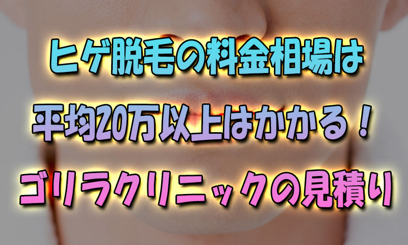 ヒゲ脱毛の値段は平均20万はかかる！噂のゴリラクリニックの見積もり