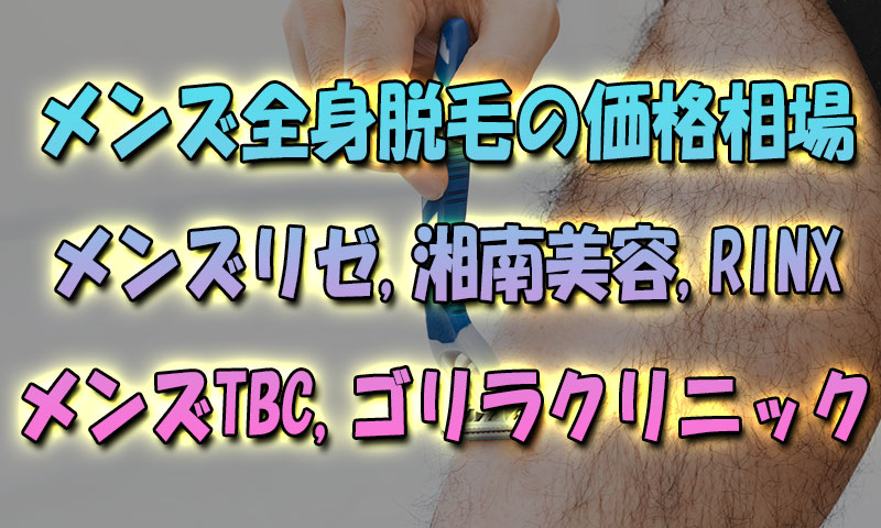 メンズ全身脱毛ツルツルまでの価格相場『メンズリゼ,湘南美容,メンズTBC,RINX,ゴリラ』