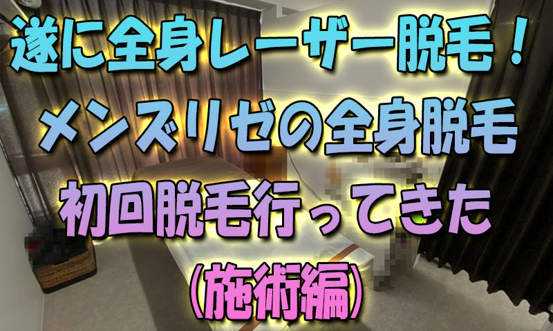 遂に全身レーザー脱毛！メンズリゼの全身脱毛-初回脱毛行ってきた➂(施術編)